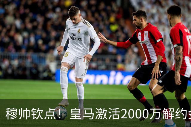 穆帅钦点！皇马激活2000万解约金签下邓弗里斯，利物浦截胡失败