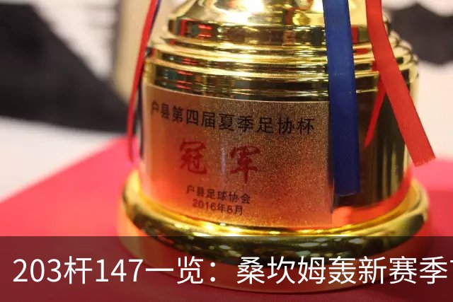 203杆147一览：桑坎姆轰新赛季首杆 有望分巨奖